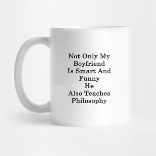 Not Only My Boyfriend Is Smart And Funny He Also Teaches Philosophy Mug